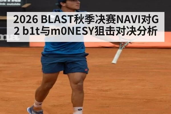 2026 BLAST秋季决赛NAVI对G2 b1t与m0NESY狙击对决分析
