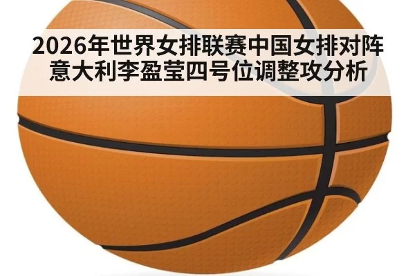 2026年世界女排联赛中国女排对阵意大利李盈莹四号位调整攻分析