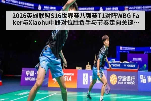 2026英雄联盟S16世界赛八强赛T1对阵WBG Faker与Xiaohu中路对位胜负手与节奏走向关键博弈观察